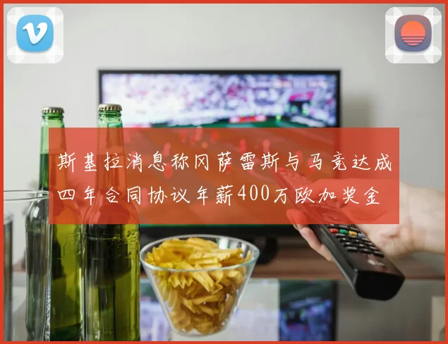 斯基拉消息称冈萨雷斯与马竞达成四年合同协议年薪400万欧加奖金