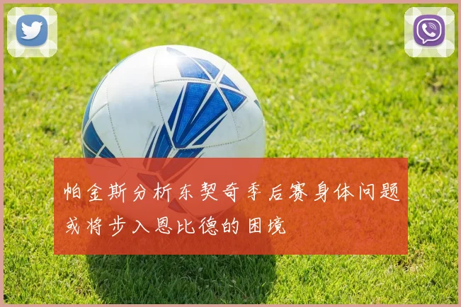 帕金斯分析东契奇季后赛身体问题或将步入恩比德的困境