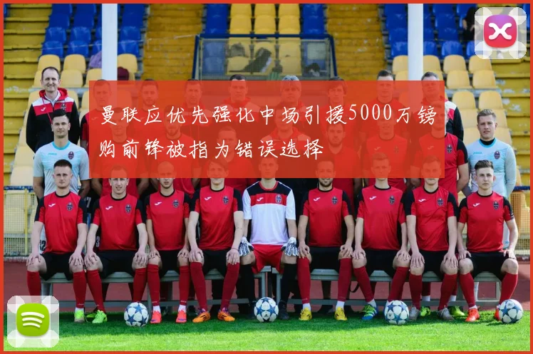曼联应优先强化中场引援5000万镑购前锋被指为错误选择