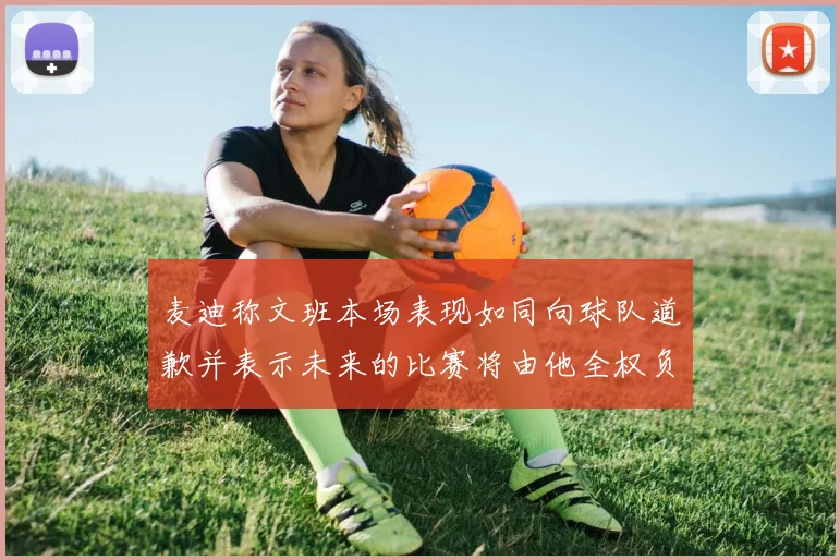 麦迪称文班本场表现如同向球队道歉并表示未来的比赛将由他全权负责