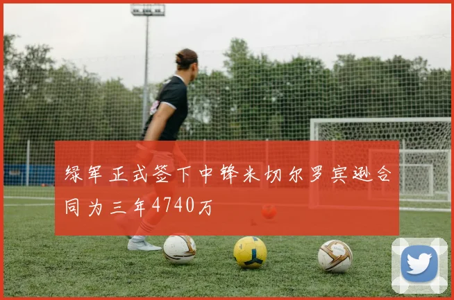 绿军正式签下中锋米切尔罗宾逊合同为三年4740万