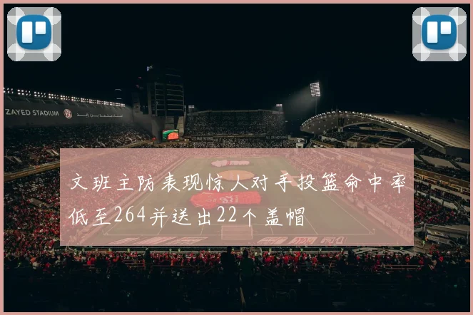 文班主防表现惊人对手投篮命中率低至264并送出22个盖帽