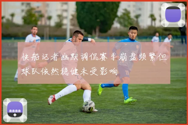 快船记者幽默调侃赛季崩盘频繁但球队依然稳健未受影响