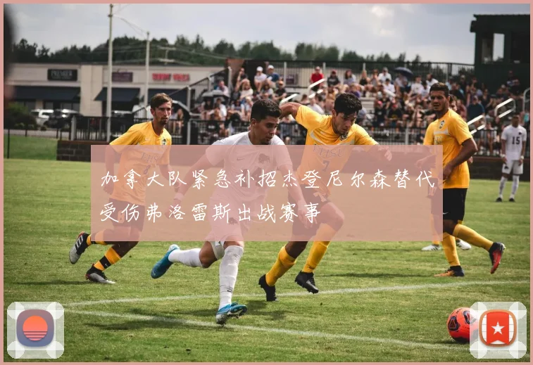 加拿大队紧急补招杰登尼尔森替代受伤弗洛雷斯出战赛事