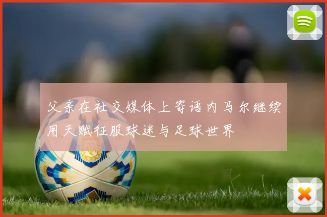 父亲在社交媒体上寄语内马尔继续用天赋征服球迷与足球世界