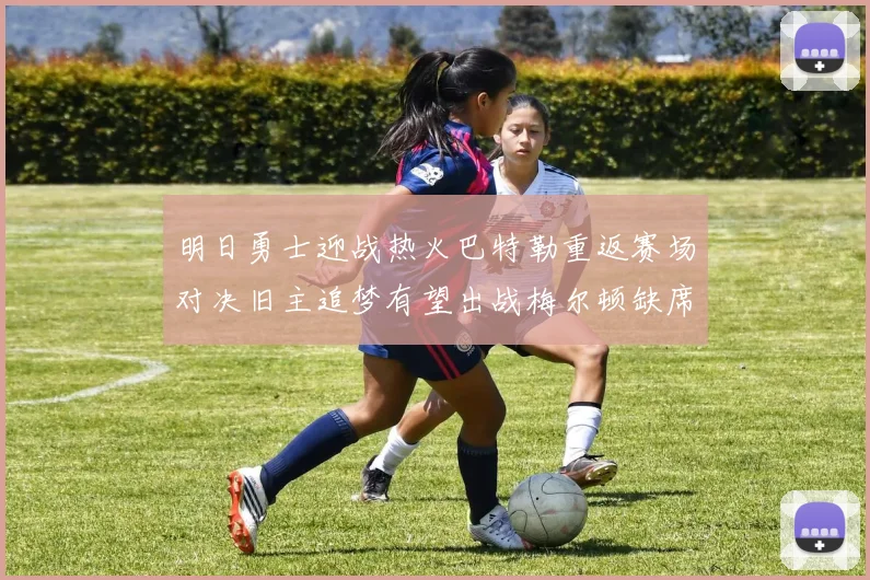 明日勇士迎战热火巴特勒重返赛场对决旧主追梦有望出战梅尔顿缺席