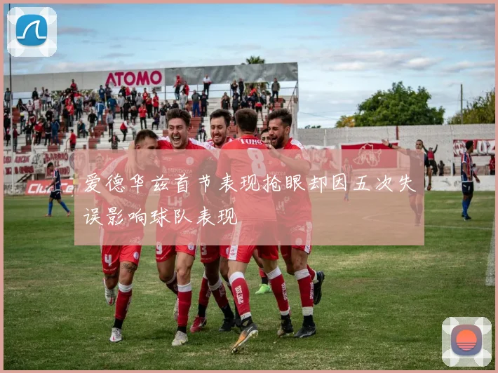 爱德华兹首节表现抢眼却因五次失误影响球队表现