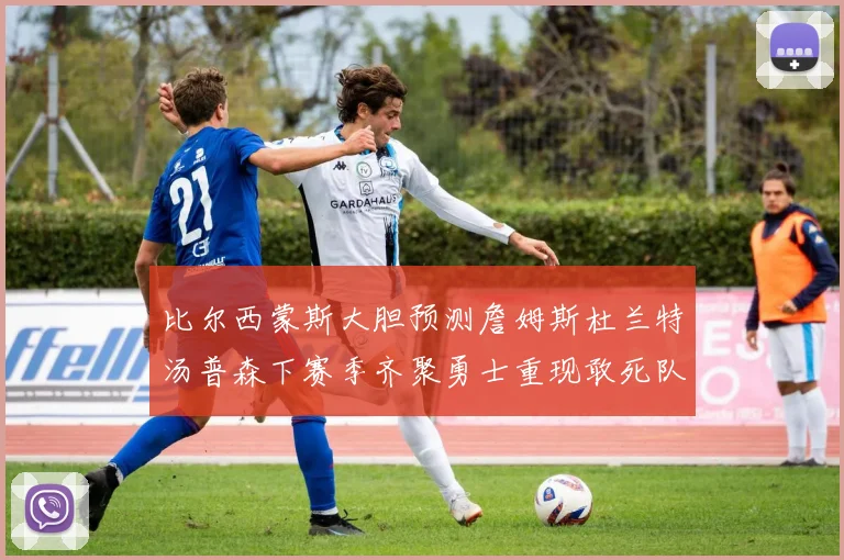 比尔西蒙斯大胆预测詹姆斯杜兰特汤普森下赛季齐聚勇士重现敢死队辉煌