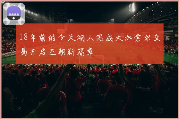 18年前的今天湖人完成大加索尔交易开启王朝新篇章